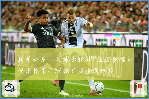 新手必看！足球竞猜APP注册教程与使用指南，轻松开启全新体验