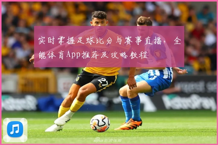 实时掌握足球比分与赛事直播，全能体育App推荐及攻略教程