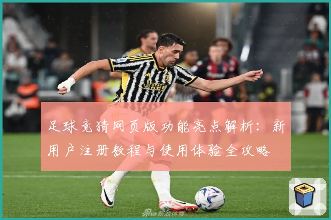 足球竞猜网页版功能亮点解析：新用户注册教程与使用体验全攻略