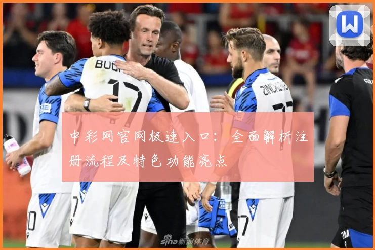 中彩网官网极速入口：全面解析注册流程及特色功能亮点