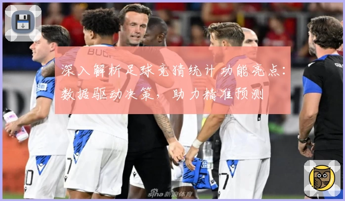 深入解析足球竞猜统计功能亮点:数据驱动决策,助力精准预测
