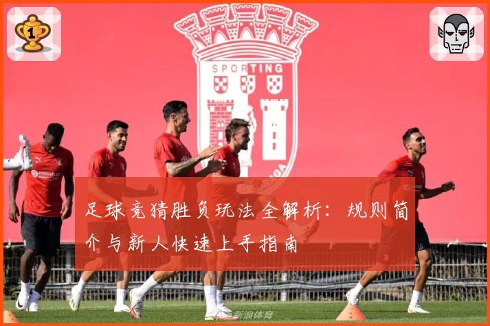 足球竞猜胜负玩法全解析：规则简介与新人快速上手指南