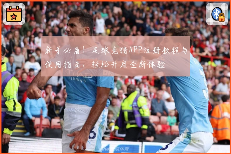 新手必看！足球竞猜APP注册教程与使用指南，轻松开启全新体验