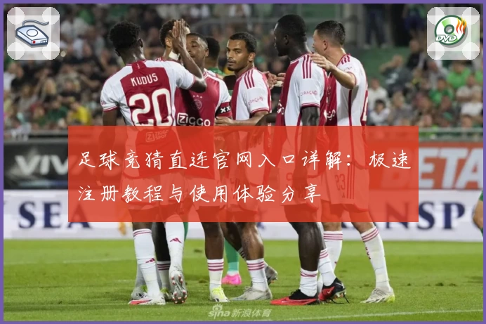足球竞猜直连官网入口详解：极速注册教程与使用体验分享