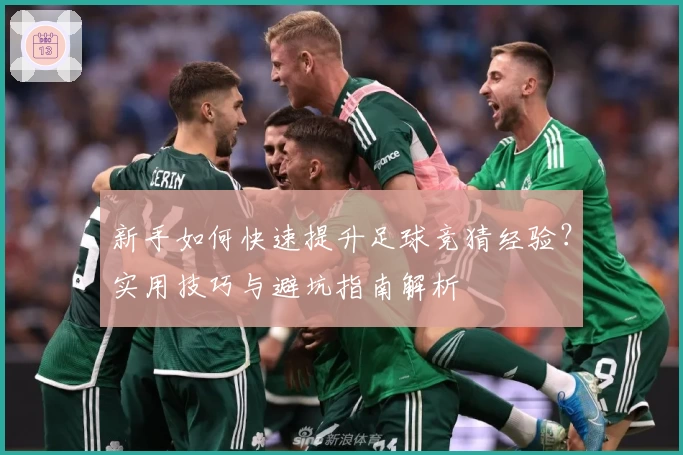 新手如何快速提升足球竞猜经验?实用技巧与避坑指南解析