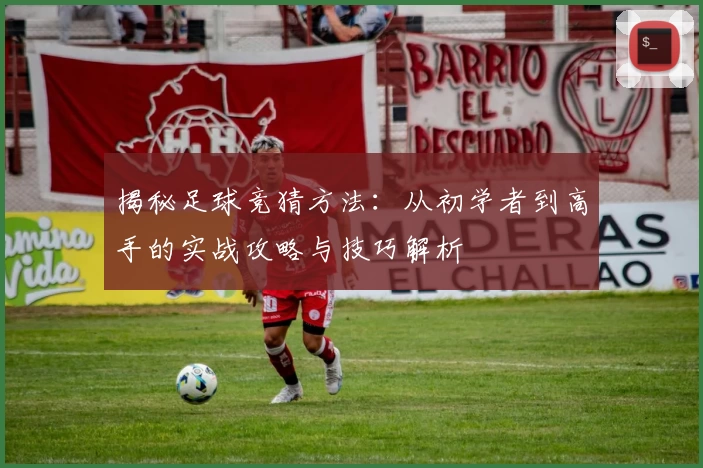 揭秘足球竞猜方法：从初学者到高手的实战攻略与技巧解析