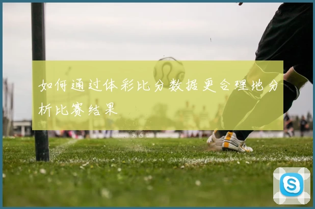 如何通过体彩比分数据更合理地分析比赛结果