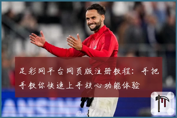 足彩网平台网页版注册教程：手把手教你快速上手核心功能体验