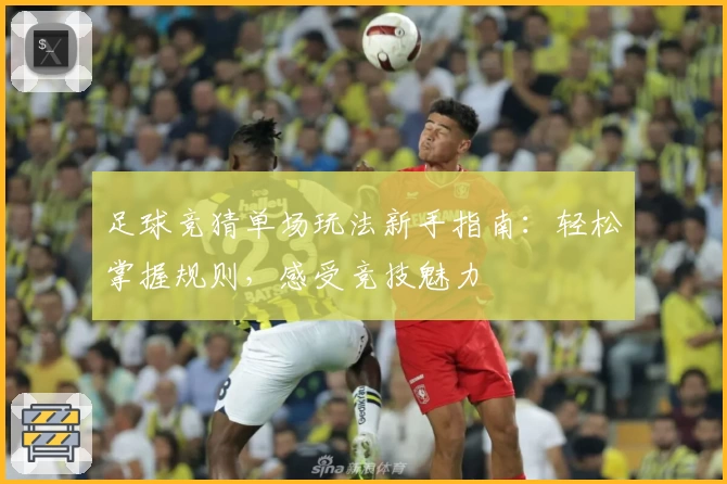 足球竞猜单场玩法新手指南：轻松掌握规则，感受竞技魅力