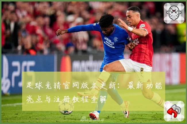 足球竞猜官网版本更新：最新功能亮点与注册教程全解