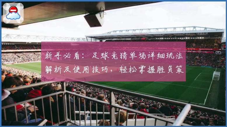 新手必看：足球竞猜单场详细玩法解析及使用技巧，轻松掌握胜负策略