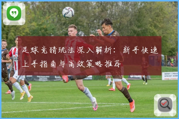 足球竞猜玩法深入解析：新手快速上手指南与高效策略推荐