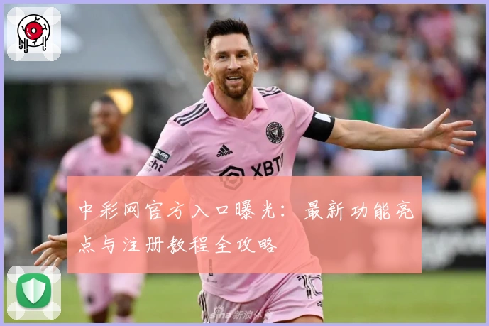 中彩网官方入口曝光：最新功能亮点与注册教程全攻略