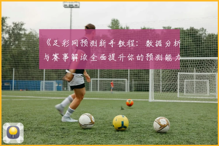 《足彩网预测新手教程：数据分析与赛事解读全面提升你的预测能力》