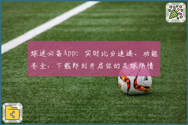 球迷必备App：实时比分速递、功能齐全，下载即刻开启你的足球热情