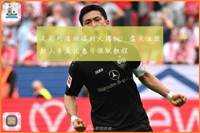 足彩网活动福利大揭秘:盘点注册新人专属优惠与领取教程
