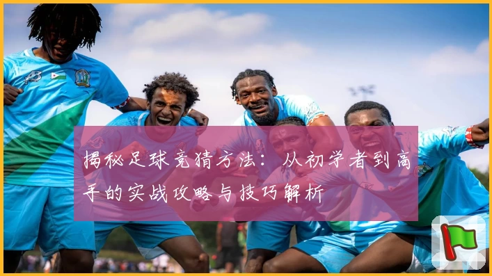 揭秘足球竞猜方法：从初学者到高手的实战攻略与技巧解析