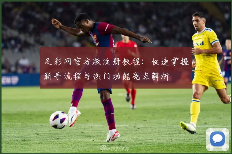 足彩网官方版注册教程：快速掌握新手流程与热门功能亮点解析
