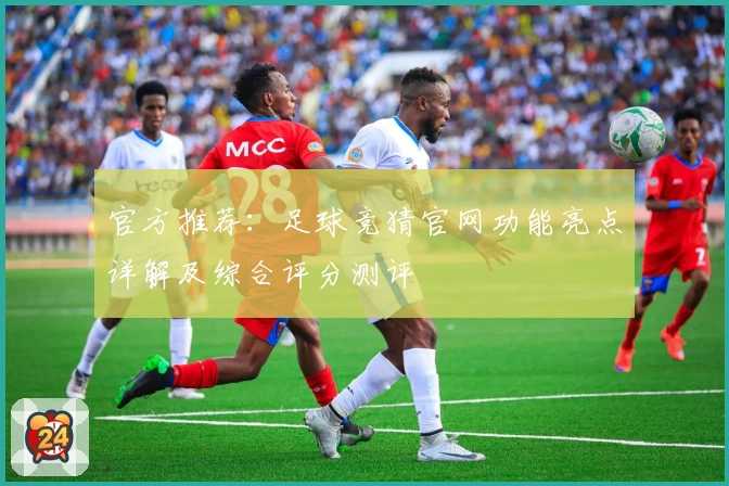 官方推荐：足球竞猜官网功能亮点详解及综合评分测评