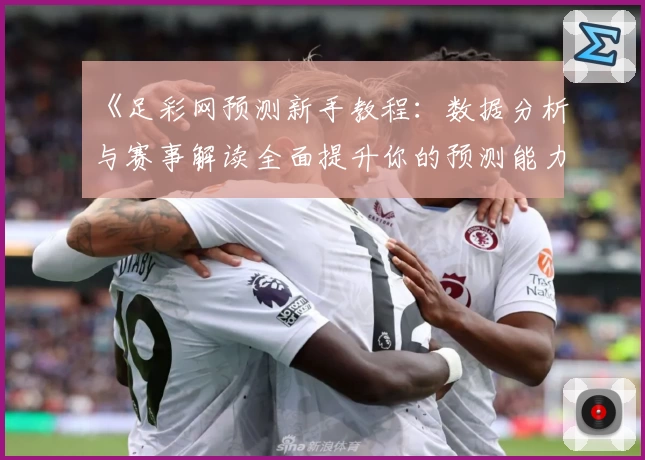 《足彩网预测新手教程：数据分析与赛事解读全面提升你的预测能力》