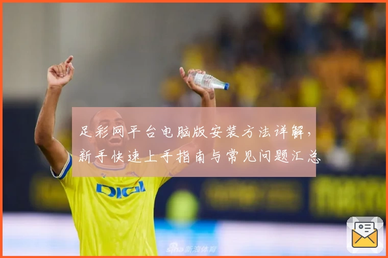 足彩网平台电脑版安装方法详解，新手快速上手指南与常见问题汇总