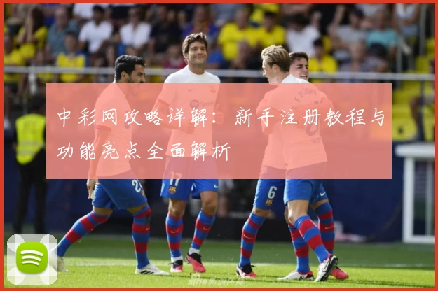 中彩网攻略详解：新手注册教程与功能亮点全面解析