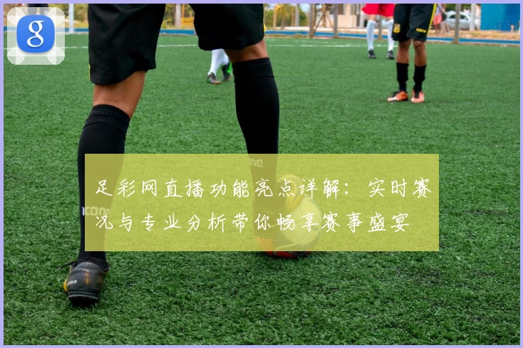 足彩网直播功能亮点详解:实时赛况与专业分析带你畅享赛事盛宴