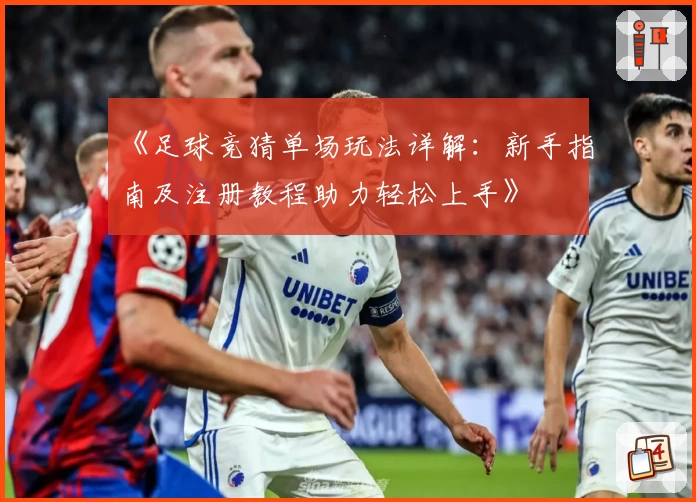 《足球竞猜单场玩法详解：新手指南及注册教程助力轻松上手》