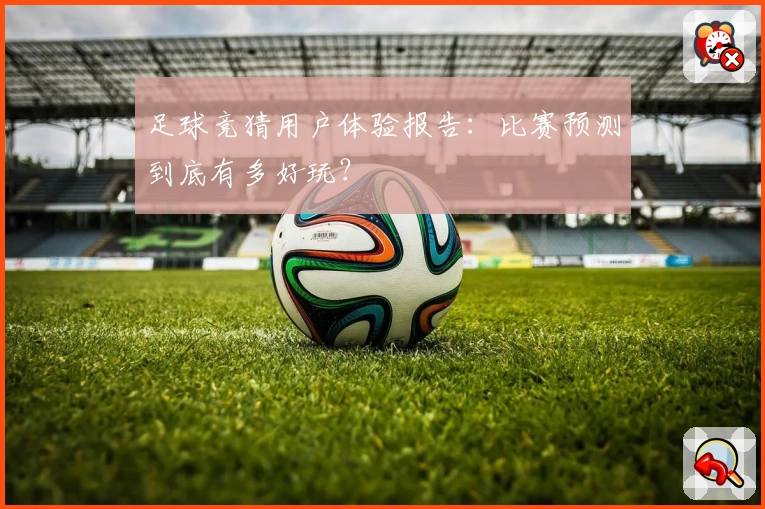 足球竞猜用户体验报告：比赛预测到底有多好玩？