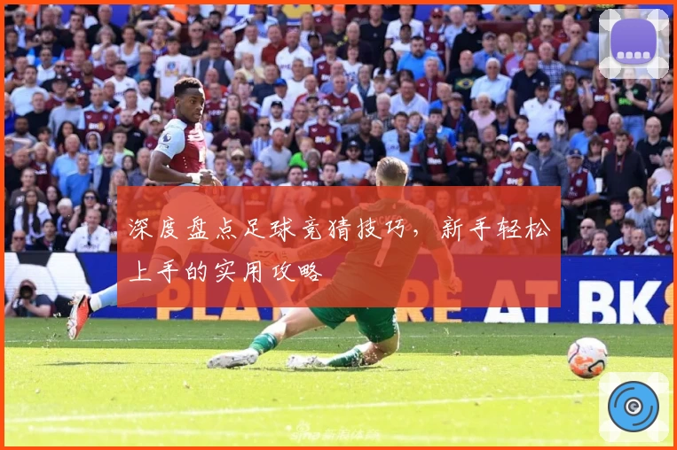 深度盘点足球竞猜技巧，新手轻松上手的实用攻略