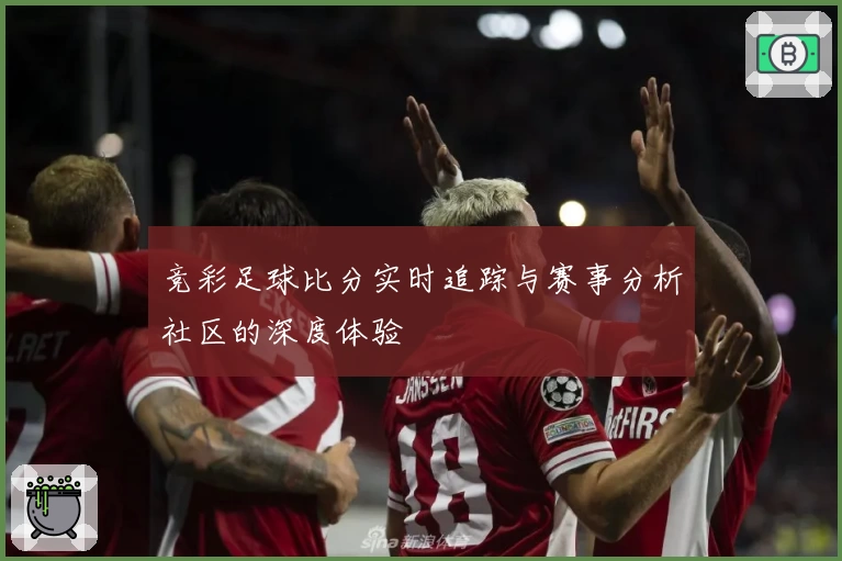 竞彩足球比分实时追踪与赛事分析社区的深度体验