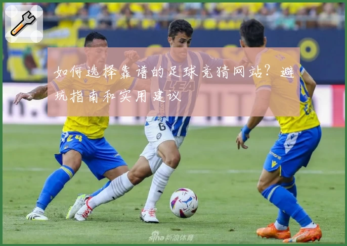 如何选择靠谱的足球竞猜网站？避坑指南和实用建议