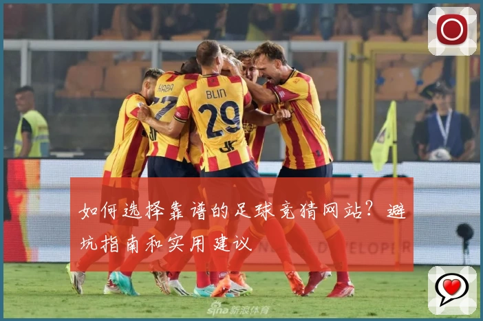 如何选择靠谱的足球竞猜网站？避坑指南和实用建议