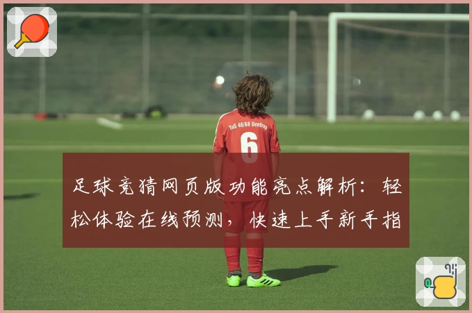 足球竞猜网页版功能亮点解析：轻松体验在线预测，快速上手新手指南