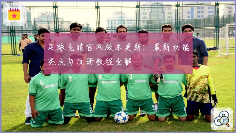 足球竞猜官网版本更新：最新功能亮点与注册教程全解