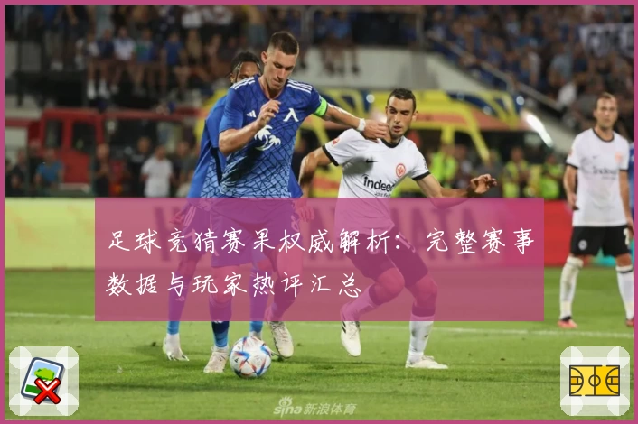 足球竞猜赛果权威解析：完整赛事数据与玩家热评汇总