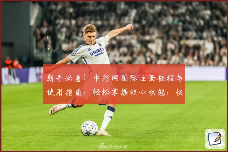 新手必看！中彩网国际注册教程与使用指南，轻松掌握核心功能，快速上手体验