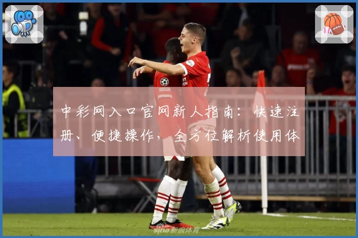 中彩网入口官网新人指南：快速注册、便捷操作，全方位解析使用体验与功能亮点