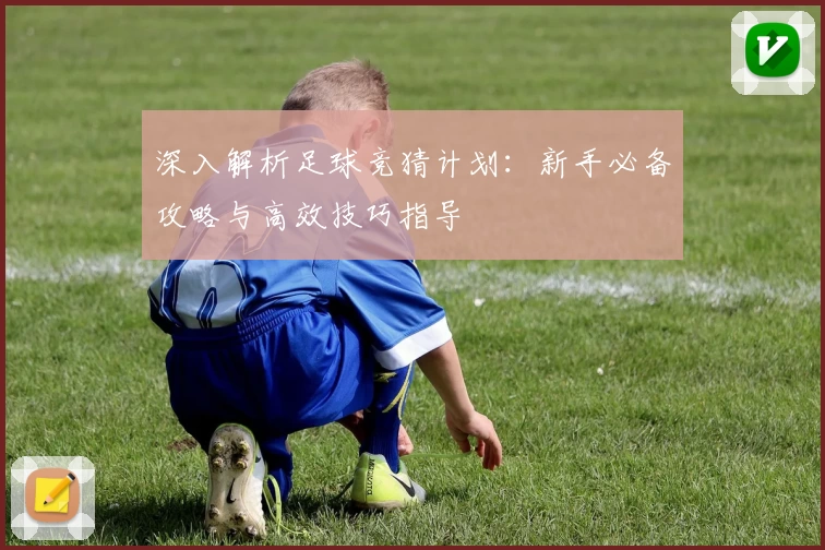 深入解析足球竞猜计划：新手必备攻略与高效技巧指导