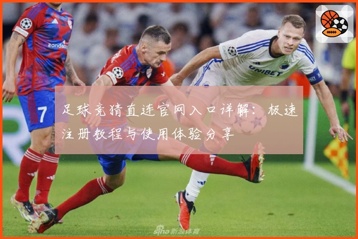 足球竞猜直连官网入口详解：极速注册教程与使用体验分享