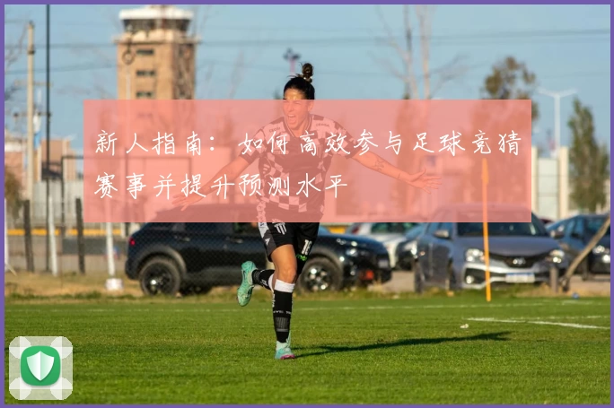 新人指南:如何高效参与足球竞猜赛事并提升预测水平