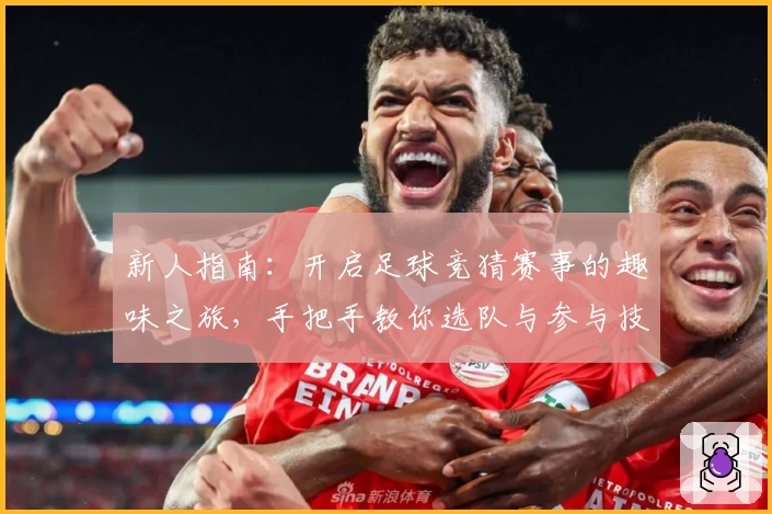 新人指南：开启足球竞猜赛事的趣味之旅，手把手教你选队与参与技巧