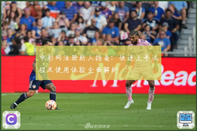 中彩网注册新人指南：快速上手流程及使用体验全面解析