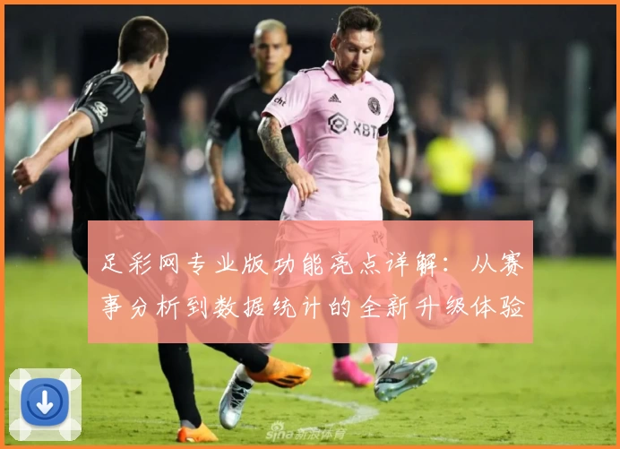 足彩网专业版功能亮点详解：从赛事分析到数据统计的全新升级体验