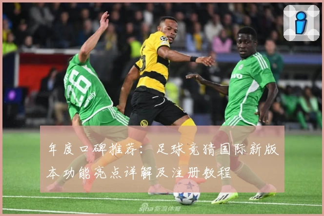 年度口碑推荐：足球竞猜国际新版本功能亮点详解及注册教程