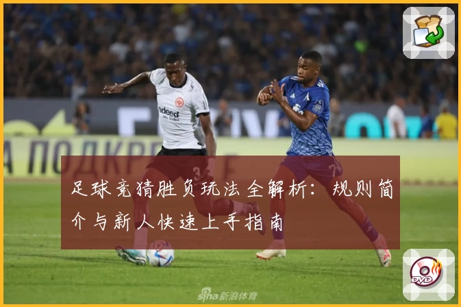 足球竞猜胜负玩法全解析:规则简介与新人快速上手指南